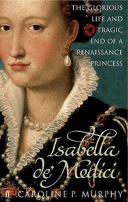 isabella de"medici the glorious life and tragic end of a