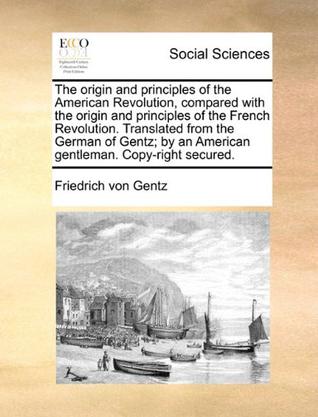 The origin and principles of the American Revolution, compared with the origin and principles of the French Revolution. Translated from the German of ... by an American gentleman. Copy-right secured.
