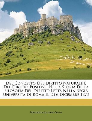 del Concetto del Diritto Naturale E del Diritto Positivo Nella Storia Della Filosofia del Diritto Letta Nella Regia Universit Di Roma Il D 6 Dicembre