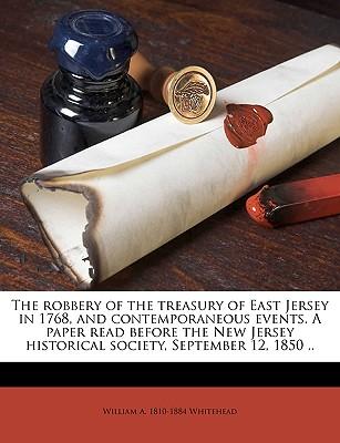 The Robbery of the Treasury of East Jersey in 1768, and Contemporaneous Events. a Paper Read Before the New Jersey Historical Society, September 12, 1