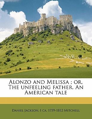 Alonzo and Melissa; Or, the Unfeeling Father. an American Tale