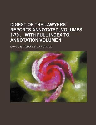 Digest of the Lawyers Reports Annotated, Volumes 1-70 with Full Index to Annotation Volume 1