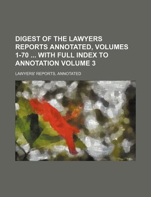 Digest of the Lawyers Reports Annotated, Volumes 1-70 with Full Index to Annotation Volume 3