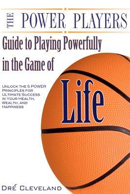 The Power Players Guide to Playing Powerfully in the Game of Life