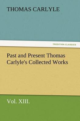 Past and Present Thomas Carlyle's Collected Works, Vol. XIII.