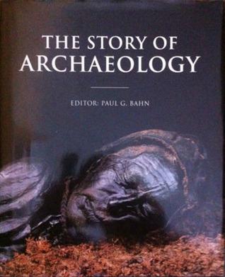 The Story of Archaeology: 100 of the World's Greatest Discoveries