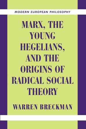 Marx, the Young Hegelians, and the Origins of Radical Social Theory