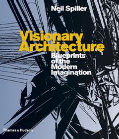 Visionary Architecture Blueprints of the Modern Imagination